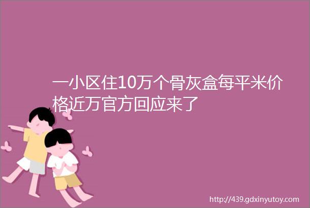 一小区住10万个骨灰盒每平米价格近万官方回应来了