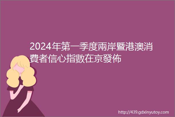 2024年第一季度兩岸暨港澳消費者信心指數在京發佈