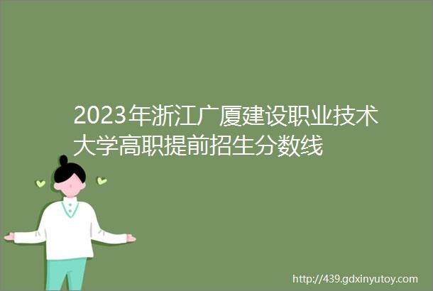 2023年浙江广厦建设职业技术大学高职提前招生分数线