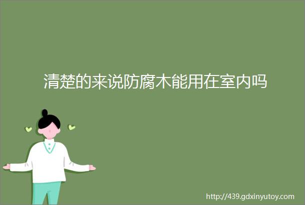 清楚的来说防腐木能用在室内吗