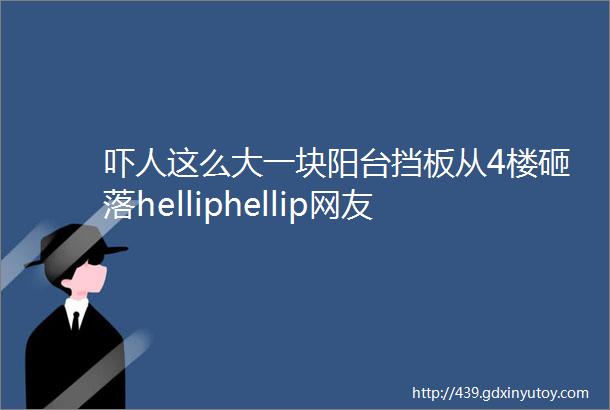 吓人这么大一块阳台挡板从4楼砸落helliphellip网友二楼那个也很危险