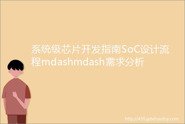 系统级芯片开发指南SoC设计流程mdashmdash需求分析