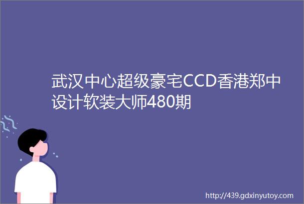 武汉中心超级豪宅CCD香港郑中设计软装大师480期