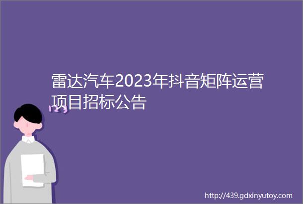 雷达汽车2023年抖音矩阵运营项目招标公告