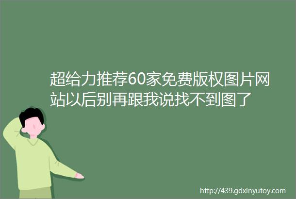 超给力推荐60家免费版权图片网站以后别再跟我说找不到图了