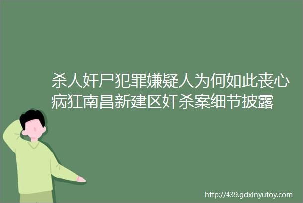 杀人奸尸犯罪嫌疑人为何如此丧心病狂南昌新建区奸杀案细节披露