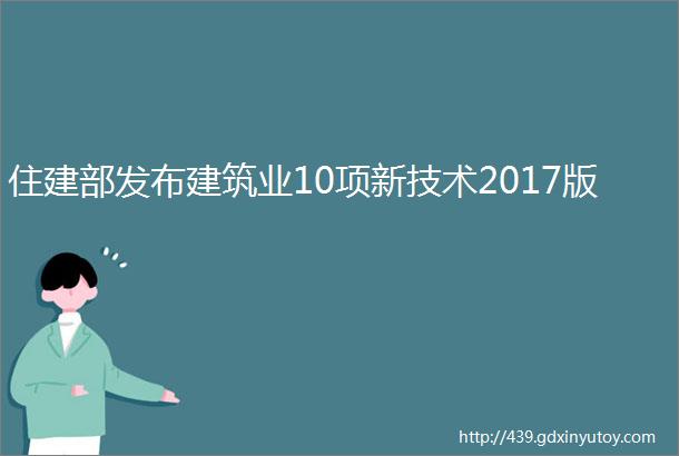 住建部发布建筑业10项新技术2017版